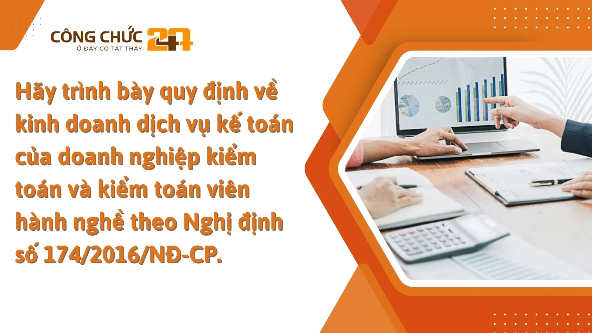    Hãy trình bày quy định về kinh doanh dịch vụ kế toán của doanh nghiệp kiểm toán và kiểm toán viên hành nghề theo Nghị định số 174/2016/NĐ-CP